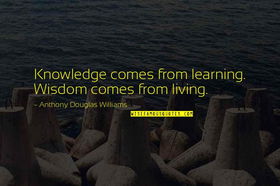 Quotes From Wisdom Quotes By Anthony Douglas Williams: Knowledge comes from learning. Wisdom comes from living.