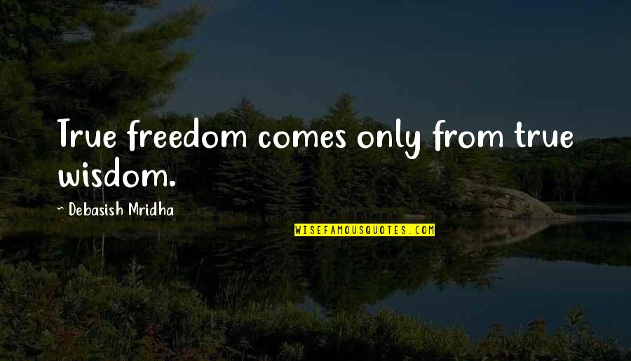 Quotes From Wisdom Quotes By Debasish Mridha: True freedom comes only from true wisdom.
