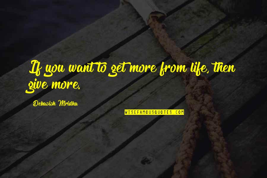 Quotes From Wisdom Quotes By Debasish Mridha: If you want to get more from life,