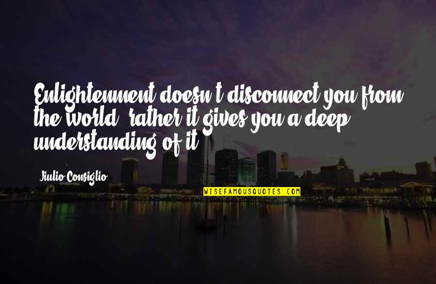 Quotes From Wisdom Quotes By Jiulio Consiglio: Enlightenment doesn't disconnect you from the world, rather