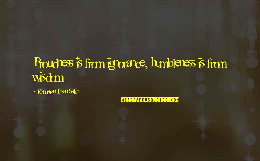 Quotes From Wisdom Quotes By Kamaran Ihsan Salih: Proudness is from ignorance, humbleness is from wisdom
