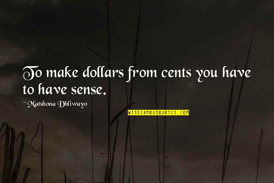Quotes From Wisdom Quotes By Matshona Dhliwayo: To make dollars from cents you have to