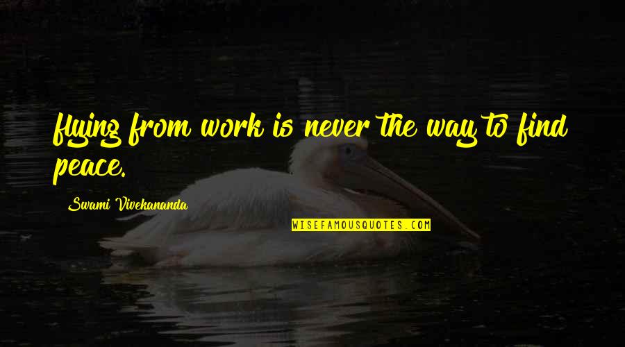 Quotes From Wisdom Quotes By Swami Vivekananda: flying from work is never the way to