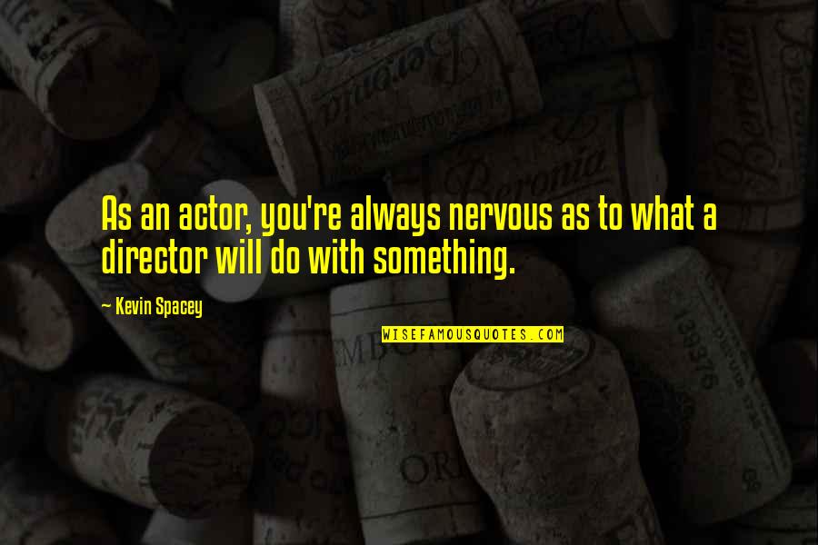 Quotes Galilei Quotes By Kevin Spacey: As an actor, you're always nervous as to