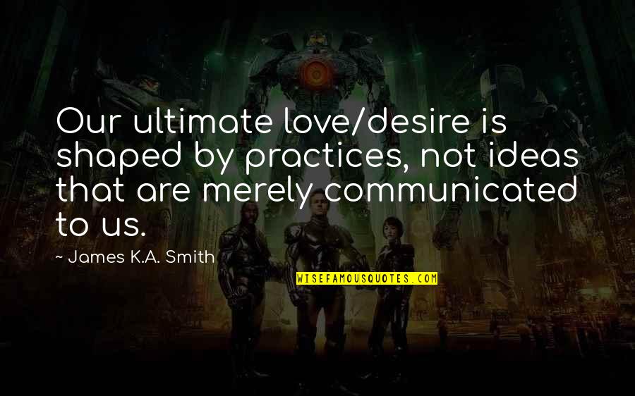 Quotes Gallery App Quotes By James K.A. Smith: Our ultimate love/desire is shaped by practices, not Quotes Gallery App Quotes By James K.A. Smith: Our ultimate love/desire is shaped by practices, not