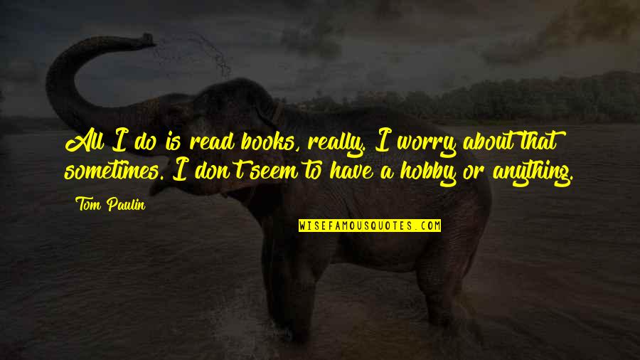Quotes Generator Free Quotes By Tom Paulin: All I do is read books, really. I