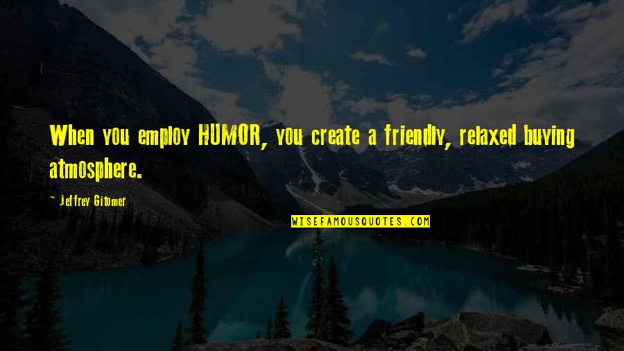 Quotes Gitomer Quotes By Jeffrey Gitomer: When you employ HUMOR, you create a friendly,