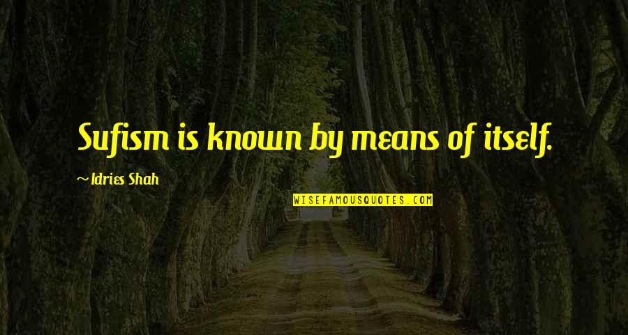 Quotes Glorious Purpose Quotes By Idries Shah: Sufism is known by means of itself.