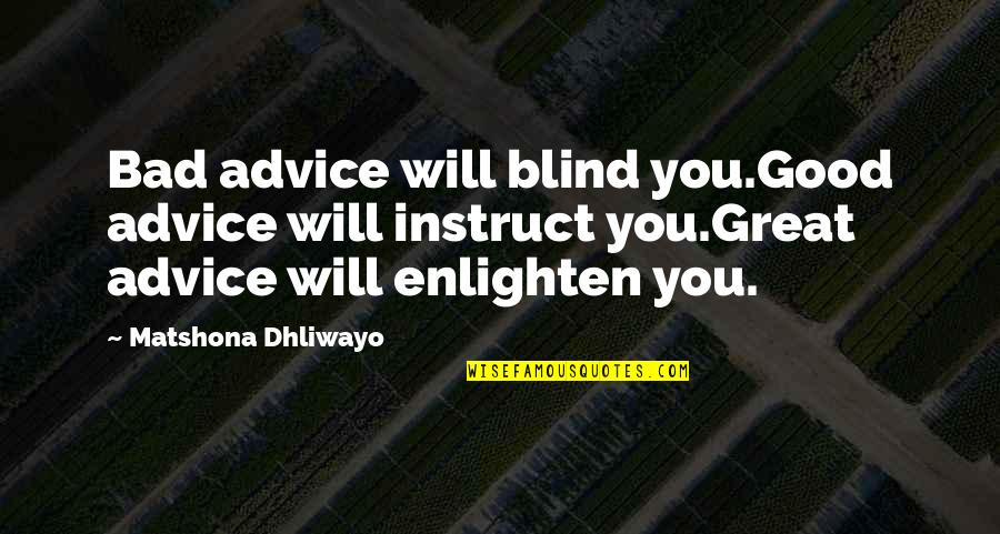 Quotes Good Quotes By Matshona Dhliwayo: Bad advice will blind you.Good advice will instruct