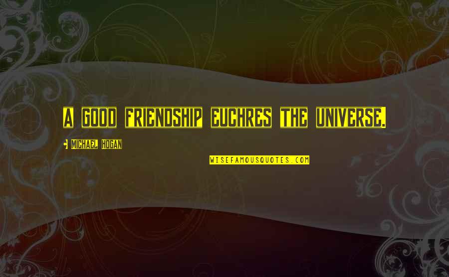 Quotes Good Quotes By Michael Hogan: a good friendship euchres the universe.