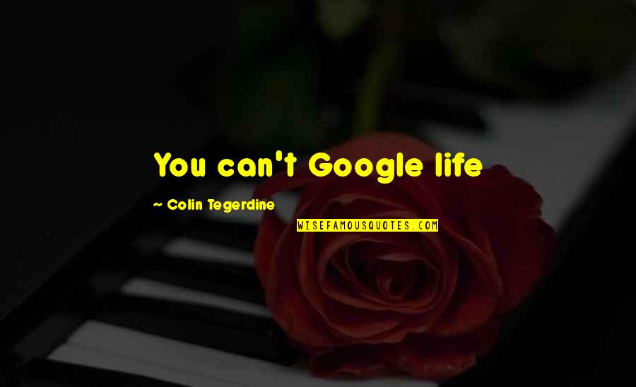 Quotes Google Quotes By Colin Tegerdine: You can't Google life Quotes Google Quotes By Colin Tegerdine: You can't Google life