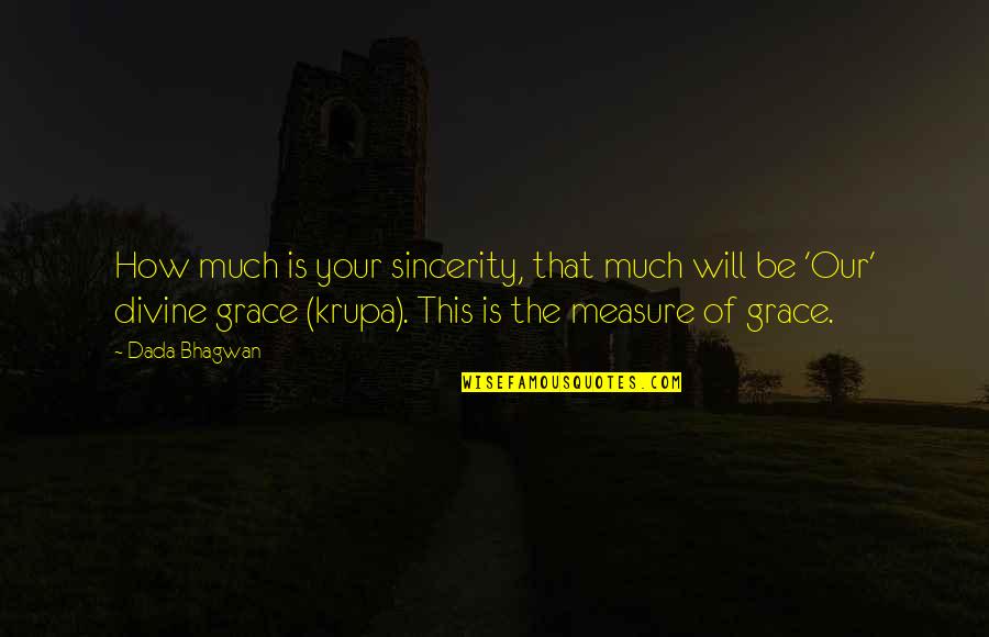Quotes Grace Quotes By Dada Bhagwan: How much is your sincerity, that much will Quotes Grace Quotes By Dada Bhagwan: How much is your sincerity, that much will