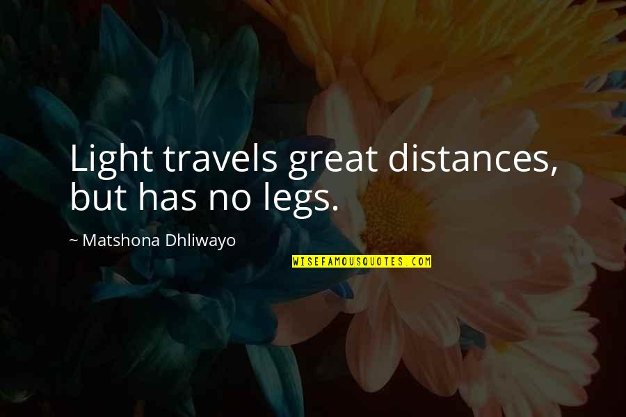 Quotes Great Quotes By Matshona Dhliwayo: Light travels great distances, but has no legs. Quotes Great Quotes By Matshona Dhliwayo: Light travels great distances, but has no legs.