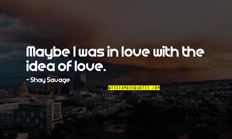 Quotes Grrm Quotes By Shay Savage: Maybe I was in love with the idea