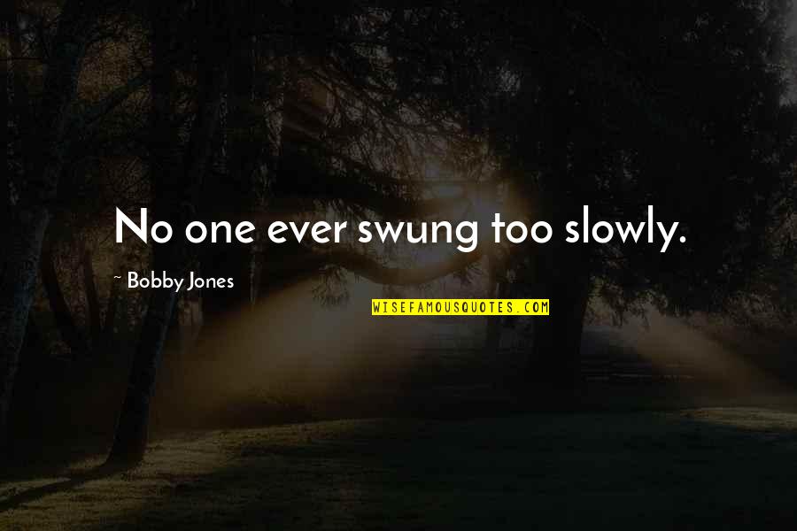 Quotes Haughty Person Quotes By Bobby Jones: No one ever swung too slowly.