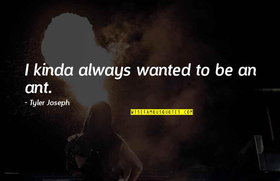 Quotes Heavier Than Heaven Quotes By Tyler Joseph: I kinda always wanted to be an ant.