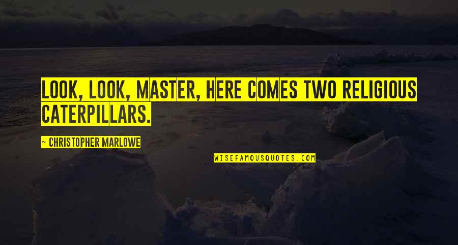 Quotes Heine Quotes By Christopher Marlowe: Look, look, master, here comes two religious caterpillars.