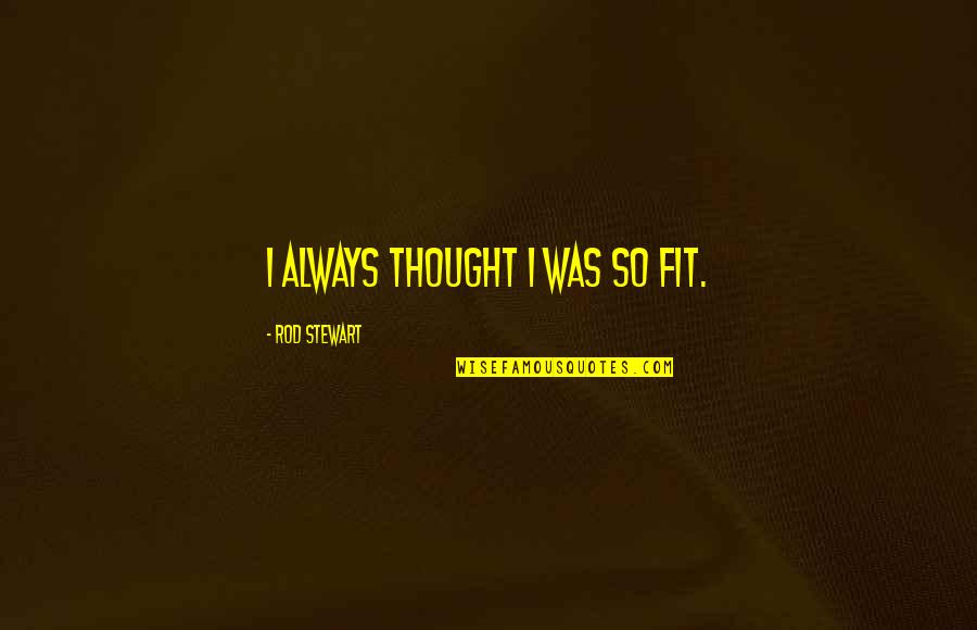 Quotes Hinckley Quotes By Rod Stewart: I always thought I was so fit.