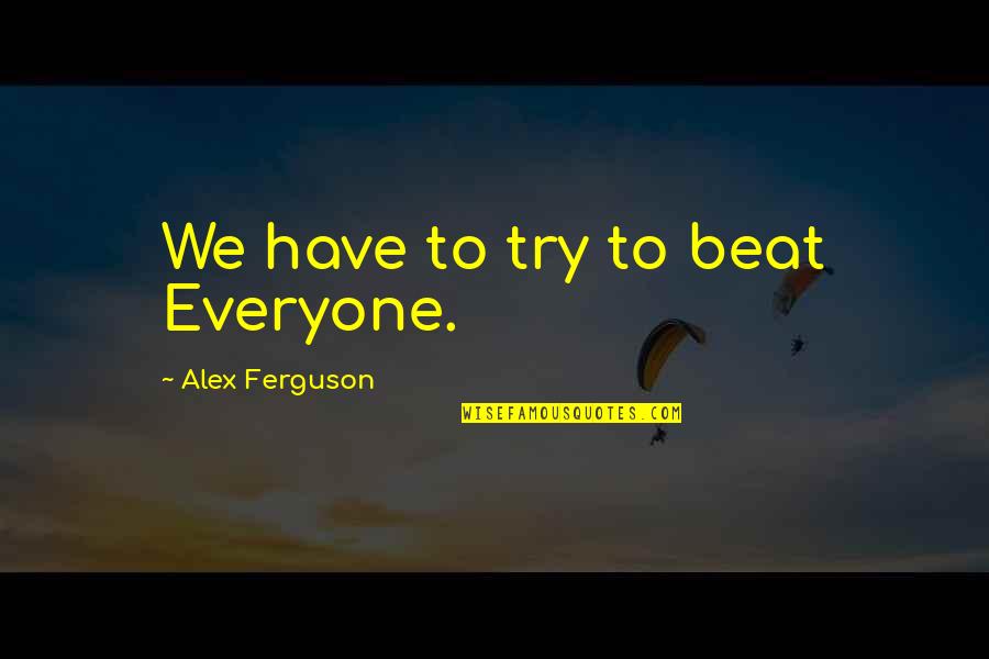 Quotes Hollow Earth Quotes By Alex Ferguson: We have to try to beat Everyone.
