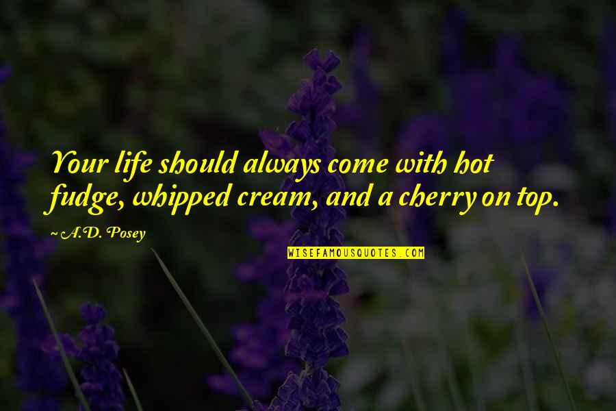 Quotes Hot Quotes By A.D. Posey: Your life should always come with hot fudge,