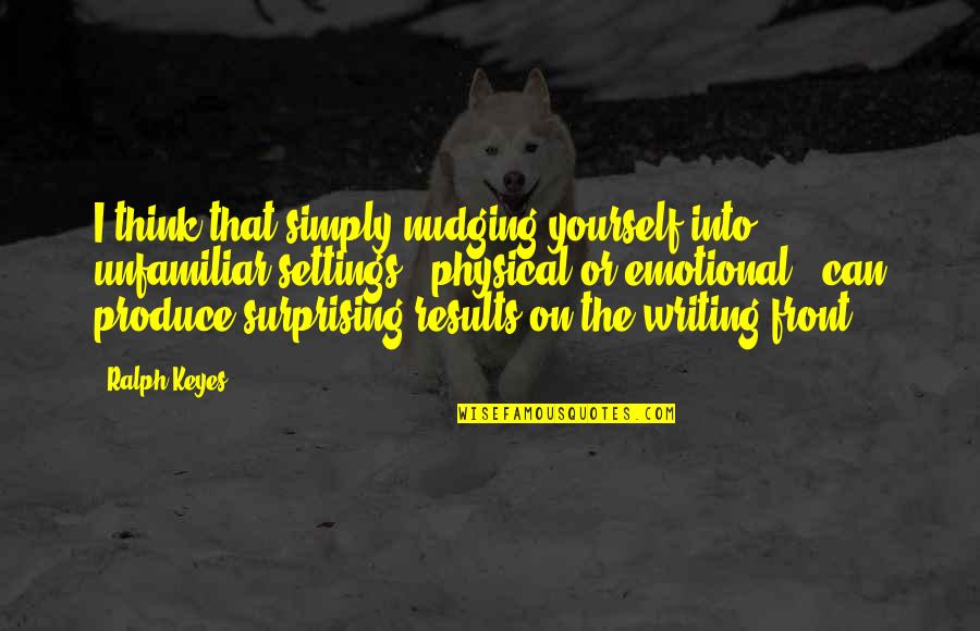 Quotes Huffington Quotes By Ralph Keyes: I think that simply nudging yourself into unfamiliar