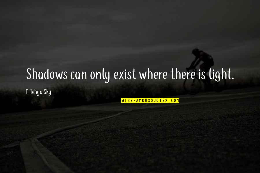 Quotes Huffington Quotes By Tehya Sky: Shadows can only exist where there is light.