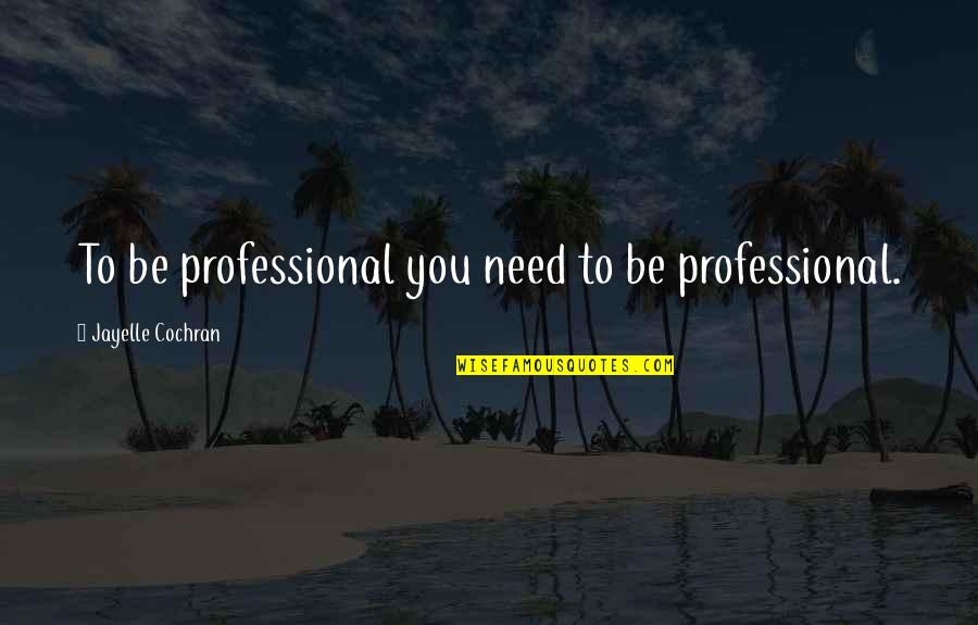 Quotes Icons And Sayings Quotes By Jayelle Cochran: To be professional you need to be professional.