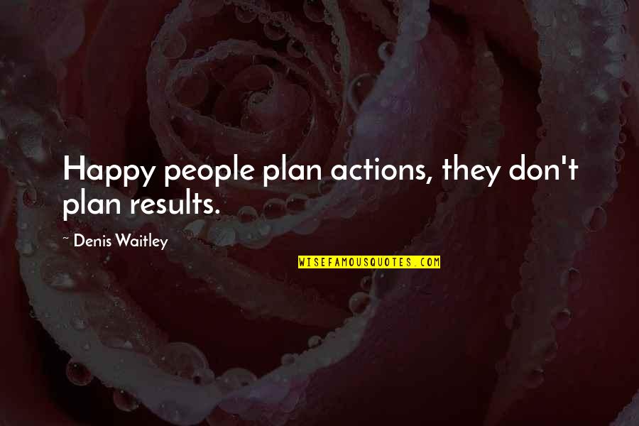 Quotes Idioms Proverbs Quotes By Denis Waitley: Happy people plan actions, they don't plan results.