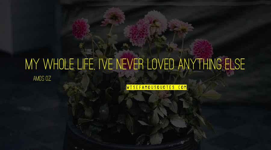 Quotes Illustrated Man Quotes By Amos Oz: My whole life, I've never loved anything else