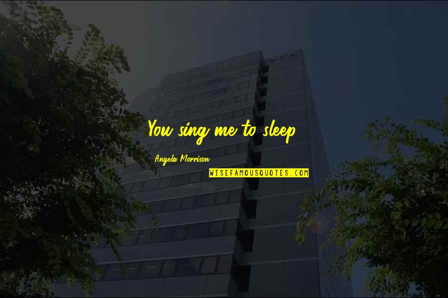 Quotes Ilmu Padi Quotes By Angela Morrison: You sing me to sleep.