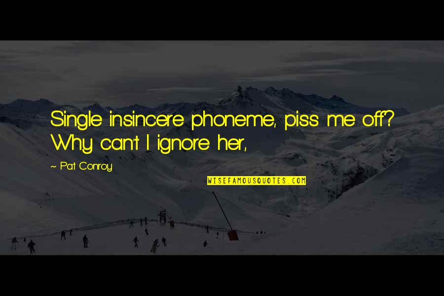 Quotes In Slang About Life Quotes By Pat Conroy: Single insincere phoneme, piss me off? Why can't