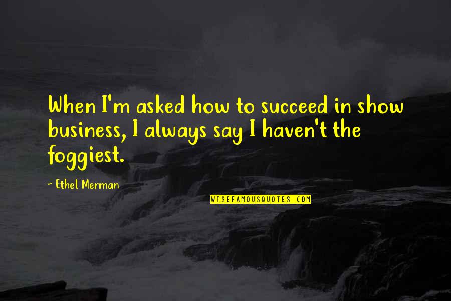 Quotes Inches Feet Quotes By Ethel Merman: When I'm asked how to succeed in show