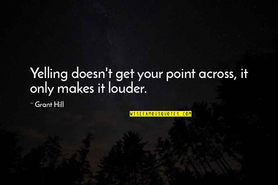 Quotes Inconceivable Quotes By Grant Hill: Yelling doesn't get your point across, it only