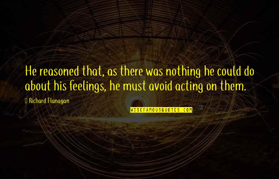 Quotes Inconceivable Quotes By Richard Flanagan: He reasoned that, as there was nothing he Quotes Inconceivable Quotes By Richard Flanagan: He reasoned that, as there was nothing he