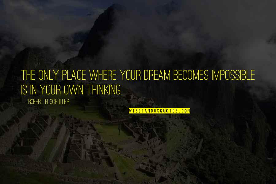 Quotes Indies Quotes By Robert H. Schuller: The only place where your dream becomes impossible