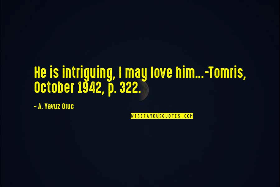 Quotes Infantry Speech Quotes By A. Yavuz Oruc: He is intriguing, I may love him...-Tomris, October