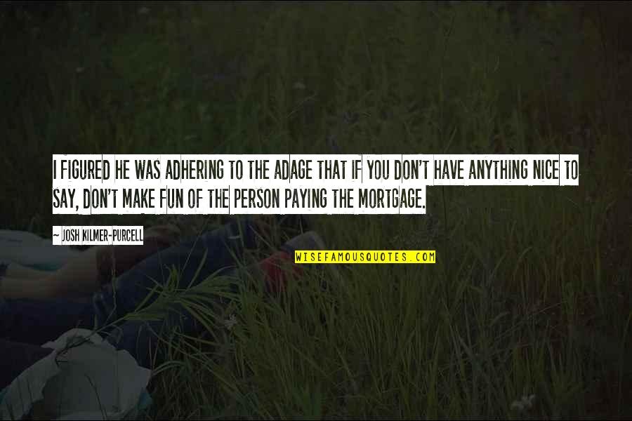 Quotes Inside Or Outside The Quotes By Josh Kilmer-Purcell: I figured he was adhering to the adage