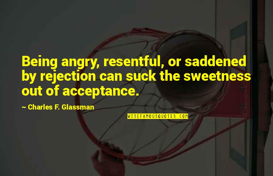 Quotes Inspirational Quotes By Charles F. Glassman: Being angry, resentful, or saddened by rejection can