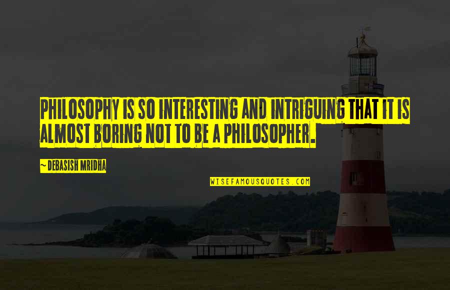 Quotes Interesting Quotes By Debasish Mridha: Philosophy is so interesting and intriguing that it Quotes Interesting Quotes By Debasish Mridha: Philosophy is so interesting and intriguing that it