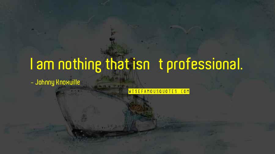 Quotes Inviting Freshers Quotes By Johnny Knoxville: I am nothing that isn't professional.