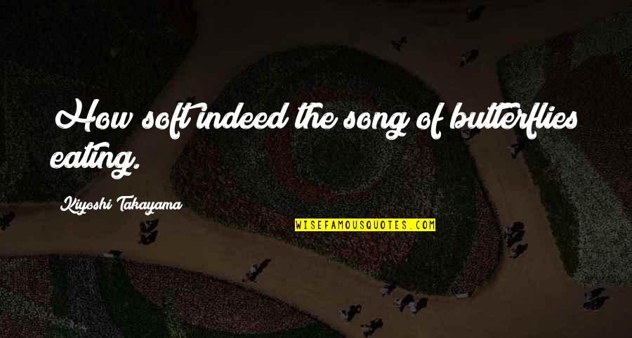 Quotes Issa Quotes By Kiyoshi Takayama: How soft indeed the song of butterflies eating.