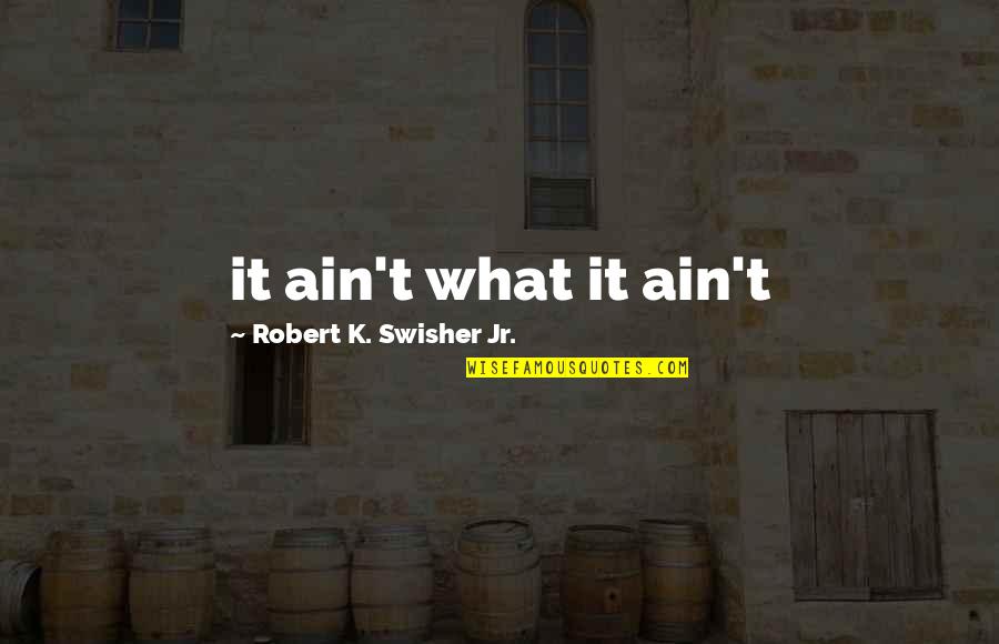 Quotes Jalan Quotes By Robert K. Swisher Jr.: it ain't what it ain't