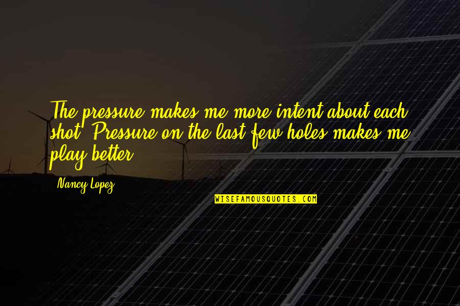 Quotes Joan Of Arcadia Quotes By Nancy Lopez: The pressure makes me more intent about each
