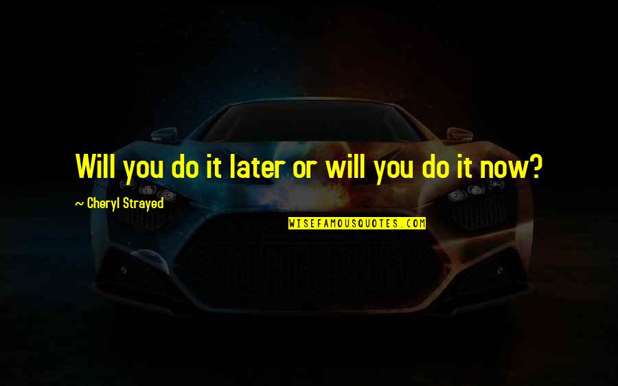 Quotes Keyword Search Quotes By Cheryl Strayed: Will you do it later or will you