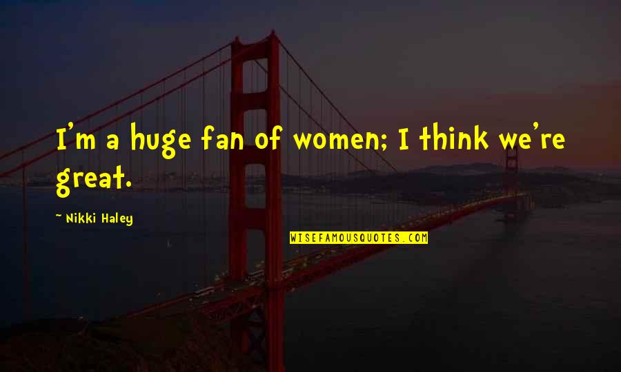 Quotes Killian Jones Quotes By Nikki Haley: I'm a huge fan of women; I think Quotes Killian Jones Quotes By Nikki Haley: I'm a huge fan of women; I think