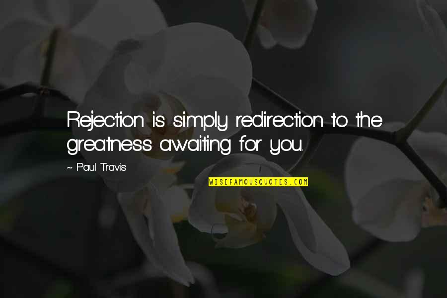 Quotes Kureishi Quotes By Paul Travis: Rejection is simply redirection to the greatness awaiting