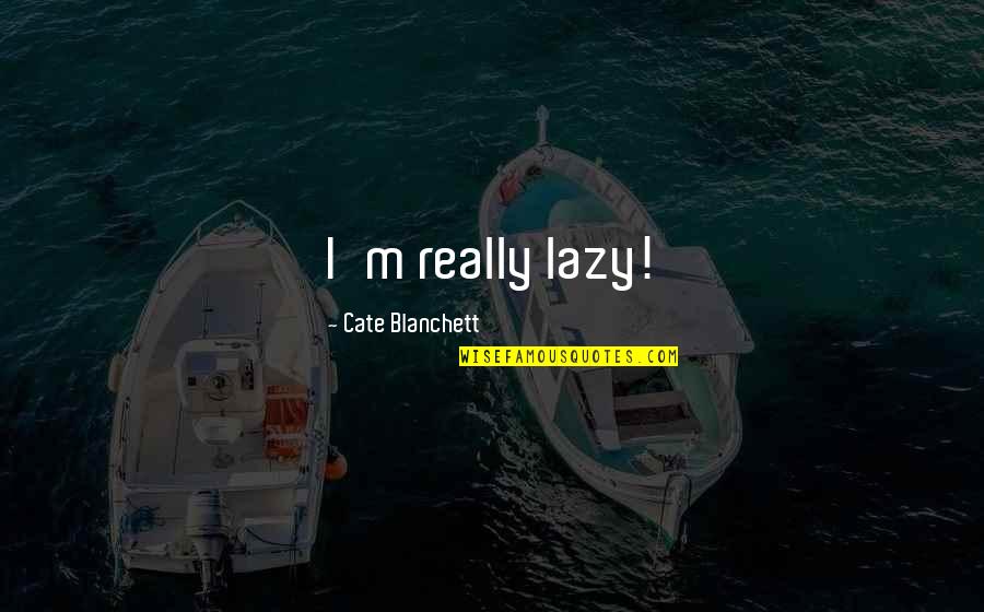 Quotes Kyo Quotes By Cate Blanchett: I'm really lazy!