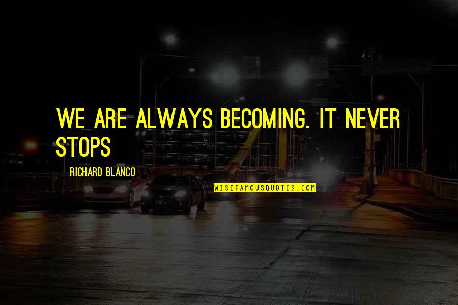 Quotes Laurence Anyways Quotes By Richard Blanco: We are always becoming. It never stops Quotes Laurence Anyways Quotes By Richard Blanco: We are always becoming. It never stops