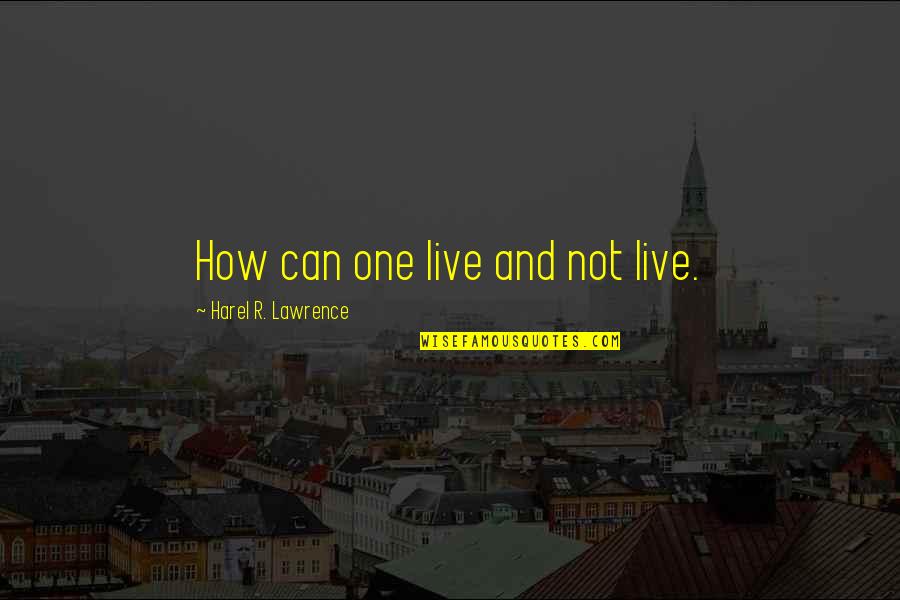 Quotes Lawrence Quotes By Harel R. Lawrence: How can one live and not live.