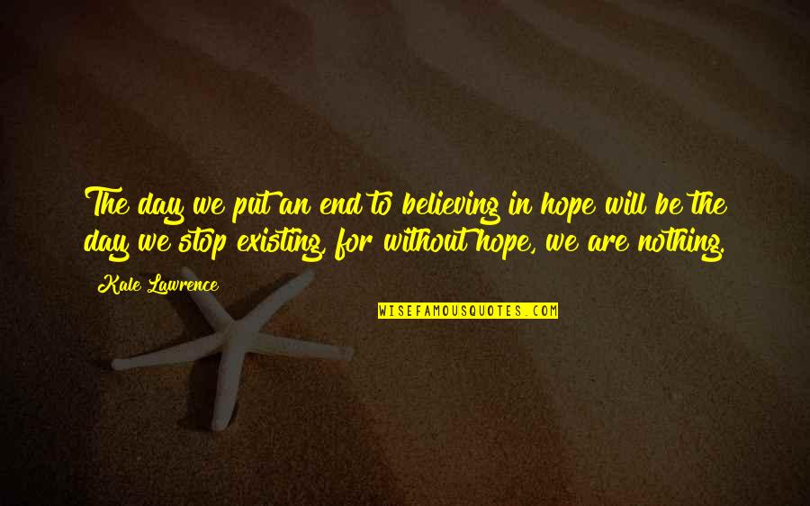 Quotes Lawrence Quotes By Kale Lawrence: The day we put an end to believing